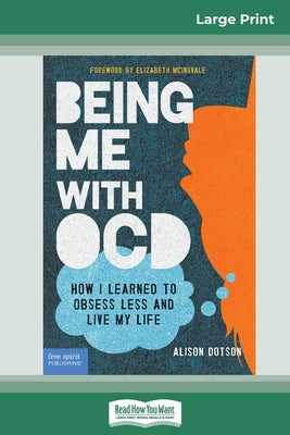 Book cover of Being Me with OCD: How i Learned to Obsess less and Live my Life (16pt Large Print Edition) by Dotson, Alison