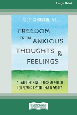 Book cover of Freedom from Anxious Thoughts and Feelings: A Two-Step Mindfulness Approach for Moving Beyond Fear and Worry (16pt Large Print Edition) by Symington, Scott