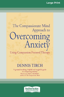 Book cover of The Compassionate Mind Approach to Overcoming Anxiety: (16pt Large Print Edition) by Tirch, Dennis