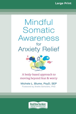 Book cover of Mindful Somatic Awareness for Anxiety Relief: A Body-Based Approach to Moving Beyond Fear and Worry [Standard Large Print 16 Pt Edition] by Blume, Michele L.
