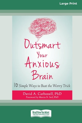 Book cover of Outsmart Your Anxious Brain: Ten Simple Ways to Beat the Worry Trick (Large Print 16 Pt Edition) by Carbonell, David A.