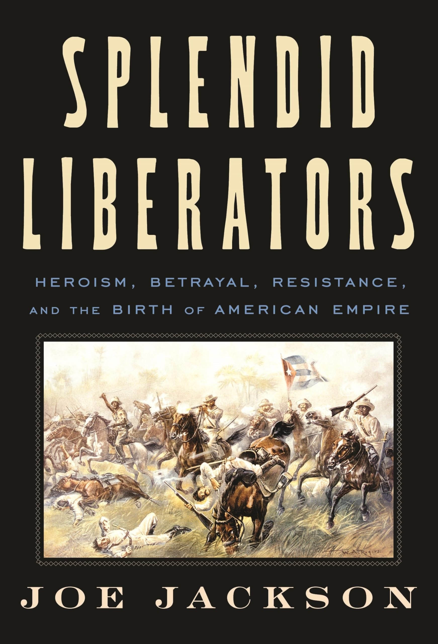 Book cover of Splendid Liberators: Heroism, Betrayal, Resistance, and the Birth of American Empire by Jackson, Joe