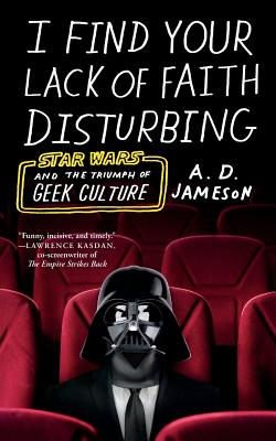 Book cover of I Find Your Lack of Faith Disturbing: Star Wars and the Triumph of Geek Culture by Jameson, A. D.