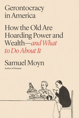 Gerontocracy in America: How the Old Are Hoarding Power and Wealth--And What to Do about It by Moyn, Samuel book cover