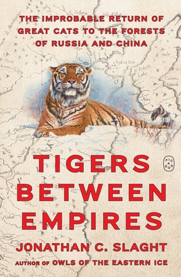 Book cover of Tigers Between Empires: The Improbable Return of Great Cats to the Forests of Russia and China by Slaght, Jonathan C.