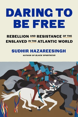 Book cover of Daring to Be Free: Rebellion and Resistance of the Enslaved in the Atlantic World by Hazareesingh, Sudhir