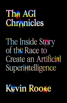 The Agi Chronicles: The Inside Story of the Race to Create an Artificial Superintelligence by Kevin Roose book cover