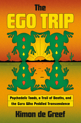 The Ego Trip: Psychedelic Toads, a Trail of Deaths, and the Guru Who Peddled Transcendence by de Greef, Kimon book cover