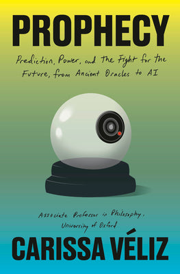Book cover of Prophecy: Prediction, Power, and the Fight for the Future, from Ancient Oracles to AI by Veliz, Carissa