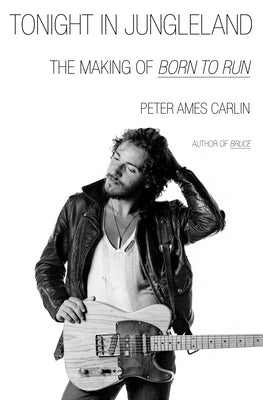 Book cover of Tonight in Jungleland: The Making of Born to Run by Carlin, Peter Ames