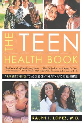 Book cover of The Teen Health Book: A Parent's Guide to Adolescent Health and Well-Being by Lopez, Ralph