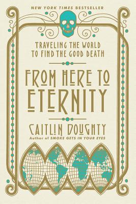 From Here to Eternity: Traveling the World to Find the Good Death by Doughty, Caitlin book cover