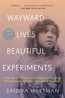 Wayward Lives, Beautiful Experiments: Intimate Histories of Riotous Black Girls, Troublesome Women, and Queer Radicals by Hartman, Saidiya book cover