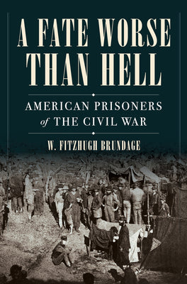 Book cover of A Fate Worse Than Hell: American Prisoners of the Civil War by Brundage, W. Fitzhugh