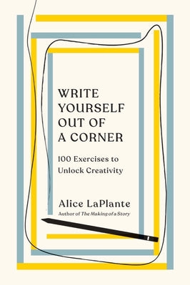 Book cover of Write Yourself Out of a Corner: 100 Exercises to Unlock Creativity by Laplante, Alice