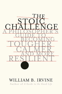 The Stoic Challenge: A Philosopher's Guide to Becoming Tougher, Calmer, and More Resilient by William B. Irvine book cover