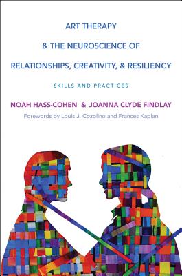 Art Therapy and the Neuroscience of Relationships, Creativity, and Resiliency: Skills and Practices by Noah Hass-Cohen book cover
