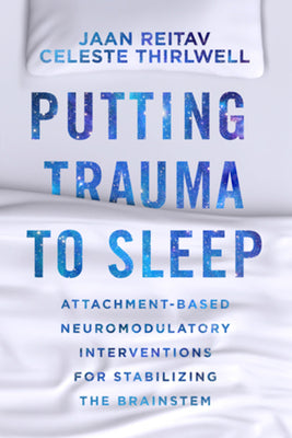 Book cover of Putting Trauma to Sleep: Attachment-Based Neuromodulatory Interventions for Stabilizing the Brainstem by Reitav, Jaan