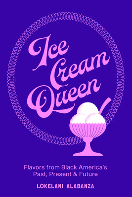 Ice Cream Queen: Flavors from Black America's Past, Present, & Future by Alabanza, Lokelani book cover