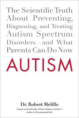 Book cover of Autism: The Scientific Truth About Preventing, Diagnosing, and Treating Autism Spectrum Disorders--and What Parents Can Do Now by Melillo, Robert