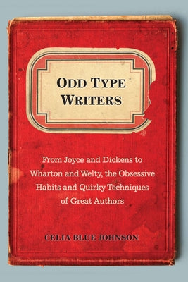 Book cover of Odd Type Writers: From Joyce and Dickens to Wharton and Welty, the Obsessive Habits and Quirky Techniques of Great Authors by Johnson, Celia Blue