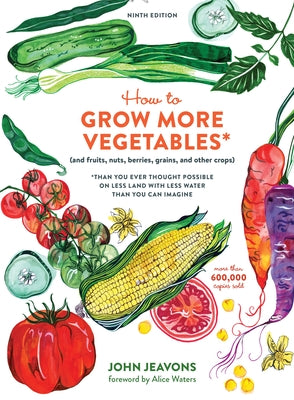 Book cover of How to Grow More Vegetables, Ninth Edition: (And Fruits, Nuts, Berries, Grains, and Other Crops) Than You Ever Thought Possible on Less Land with Less by Jeavons, John