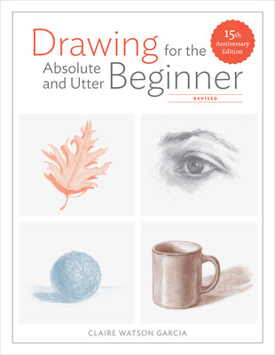Book cover of Drawing for the Absolute and Utter Beginner, Revised: 15th Anniversary Edition by Garcia, Claire Watson