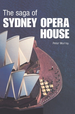 Book cover of The Saga of Sydney Opera House: The Dramatic Story of the Design and Construction of the Icon of Modern Australia by Murray, Peter