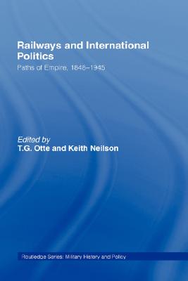 Book cover of Railways and International Politics: Paths of Empire, 1848-1945 by Otte, T. G.