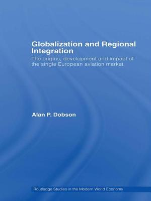 Book cover of Globalization and Regional Integration: The origins, development and impact of the single European aviation market by Dobson, Alan