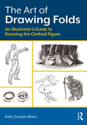 Book cover of The Art of Drawing Folds: An Illustrator's Guide to Drawing the Clothed Figure by Brine, Kelly