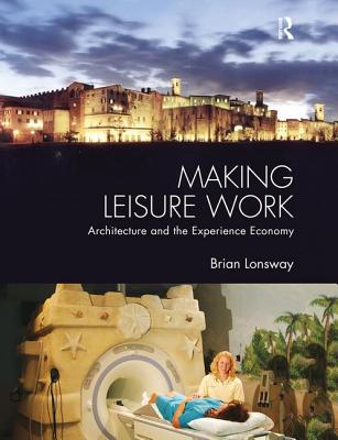 Book cover of Making Leisure Work: Architecture and the Experience Economy by Lonsway, Brian