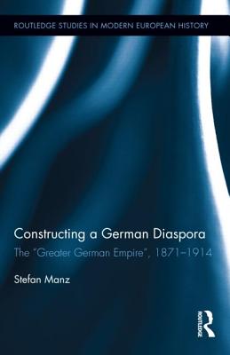 Book cover of Constructing a German Diaspora: The "Greater German Empire", 1871-1914 by Manz, Stefan