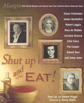 Book cover of Shut Up and Eat!: Mangia with the Stories and Recipes from Your Favorite Italian-American Stars by Lip, Tony