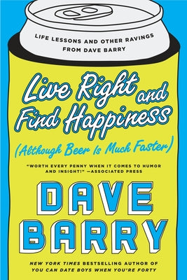 Book cover of Live Right and Find Happiness (Although Beer is Much Faster): Life Lessons and Other Ravings from Dave Barry by Barry, Dave