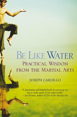Book cover of Be Like Water: Practical Wisdom from the Martial Arts by Cardillo, Joseph