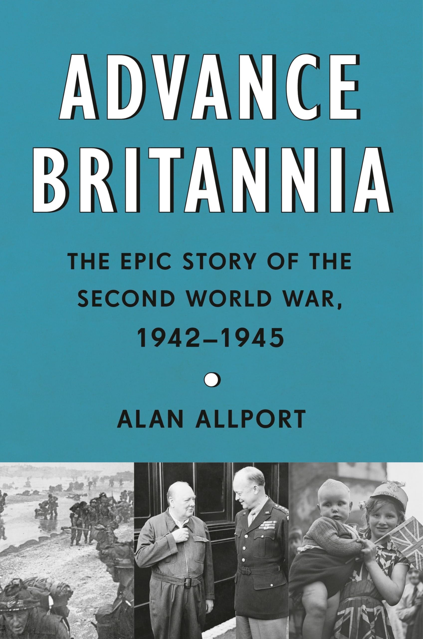 Book cover of Advance Britannia: The Epic Story of the Second World War, 1942-1945 by Allport, Alan