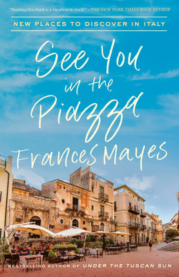 Book cover of See You in the Piazza: New Places to Discover in Italy by Mayes, Frances