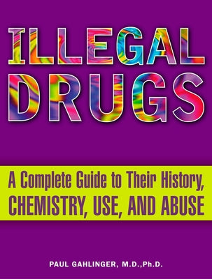 Illegal Drugs: A Complete Guide to Their History, Chemistry, Use, and Abuse by Paul Gahlinger book cover