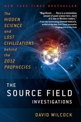 The Source Field Investigations: The Hidden Science and Lost Civilizations Behind the 2012 Prophecies by David Wilcock book cover