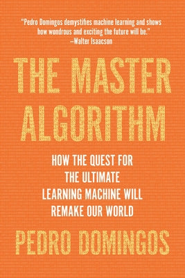 The Master Algorithm: How the Quest for the Ultimate Learning Machine Will Remake Our World by Pedro Domingos book cover