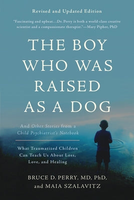 The Boy Who Was Raised as a Dog: And Other Stories from a Child Psychiatrist's Notebook--What Traumatized Children Can Teach Us about Loss, Love, and by Perry, Bruce D. book cover