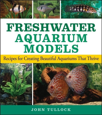 Book cover of Freshwater Aquarium Models: Recipes for Creating Beautiful Aquariums That Thrive by Tullock, John H.