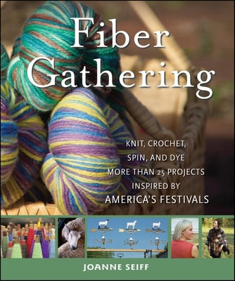 Book cover of Fiber Gathering: Knit, Crochet, Spin, and Dye More Than 20 Projects Inspired by America's Festivals by Seiff, Joanne