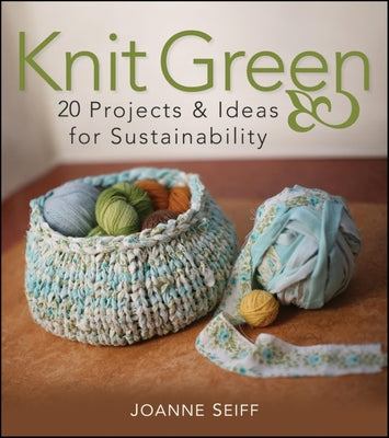 Book cover of Knit Green: 20 Projects and Ideas for Sustainability by Seiff, Joanne