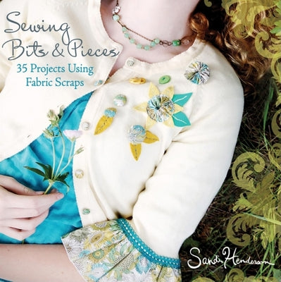 Book cover of Sewing Bits & Pieces: 35 Projects Using Fabric Scraps by Henderson, Sandi