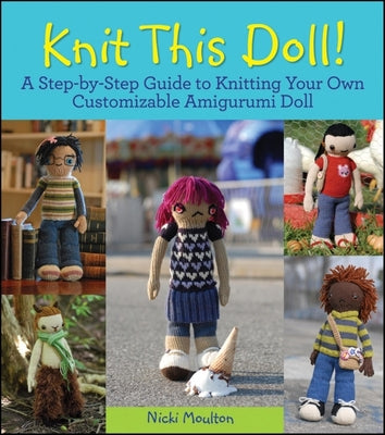 Book cover of Knit This Doll!: A Step-By-Step Guide to Knitting Your Own Customizable Amigurumi Doll by Moulton, Nicki