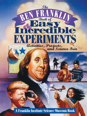 Book cover of The Ben Franklin Book of Easy and Incredible Experiments: A Franklin Institute Science Museum Book by Franklin Institute Science Museum