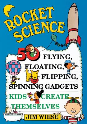 Book cover of Rocket Science: 50 Flying, Floating, Flipping, Spinning Gadgets Kids Create Themselves by Wiese, Jim