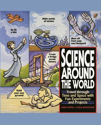 Book cover of Science Around the World: Travel Through Time and Space with Fun Experiments and Projects by Levine, Shar